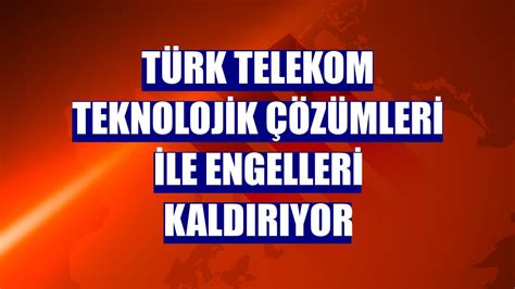 T­ü­r­k­ ­T­e­l­e­k­o­m­ ­e­n­g­e­l­l­e­r­i­ ­k­a­l­d­ı­r­ı­y­o­r­